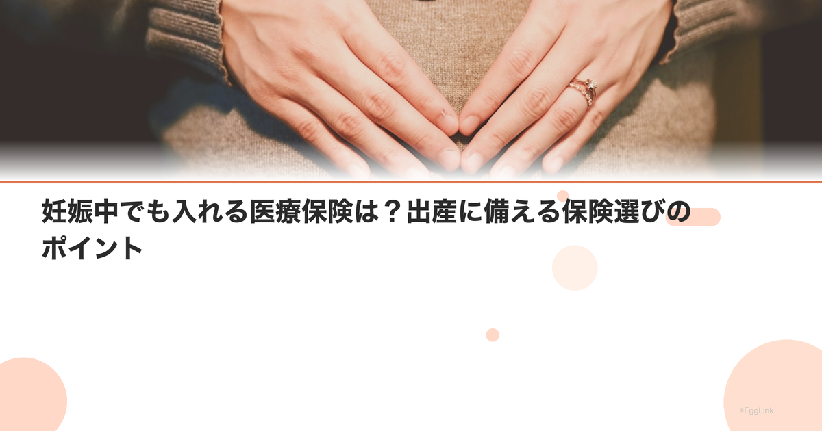 妊娠中でも入れる医療保険は?出産に備える保険選びのポイント