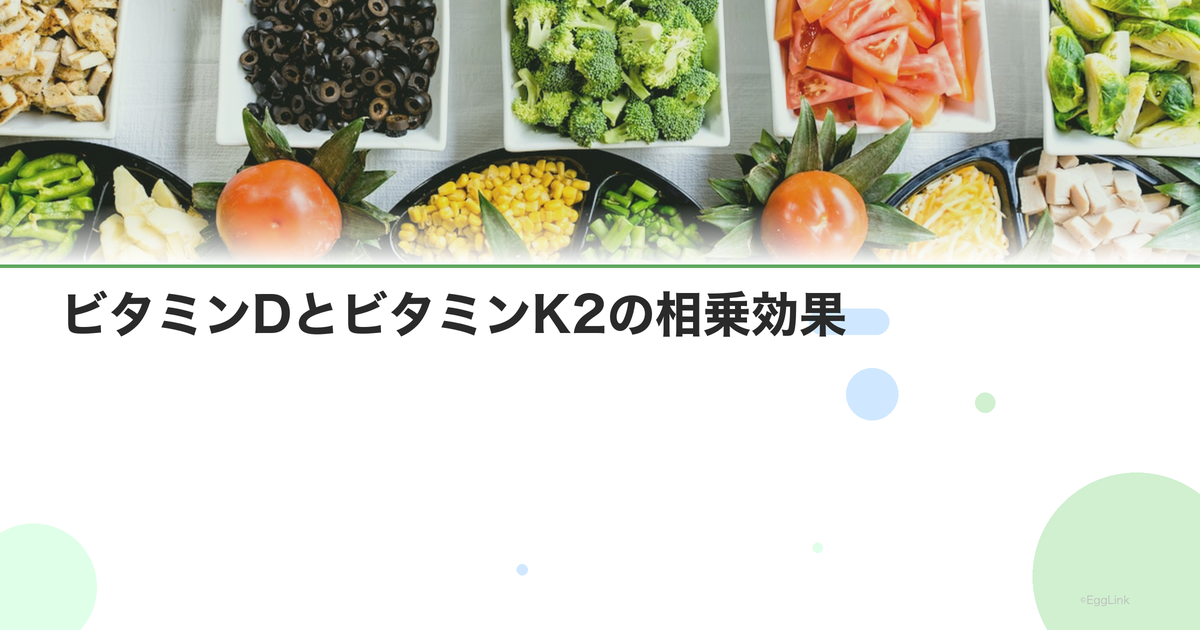 ビタミンDとビタミンK2の相乗効果|一緒に摂るべき理由