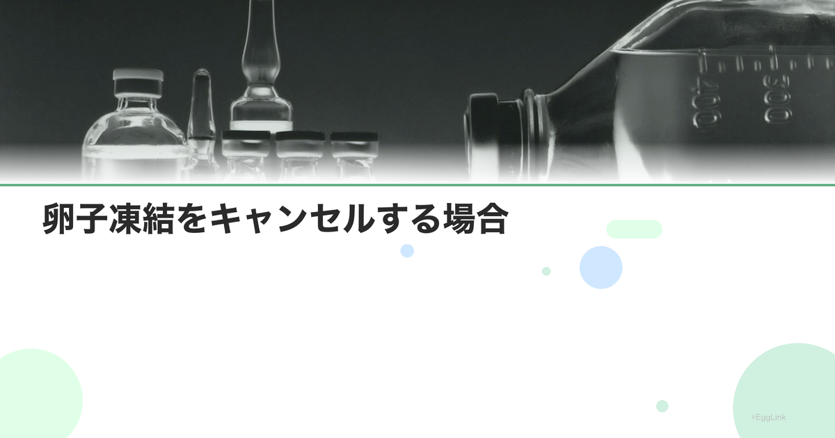 卵子凍結をキャンセルする場合|費用と手続き