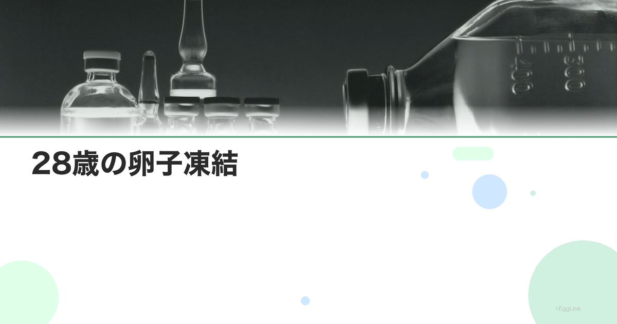 28歳の卵子凍結|この年齢のメリットと成功率