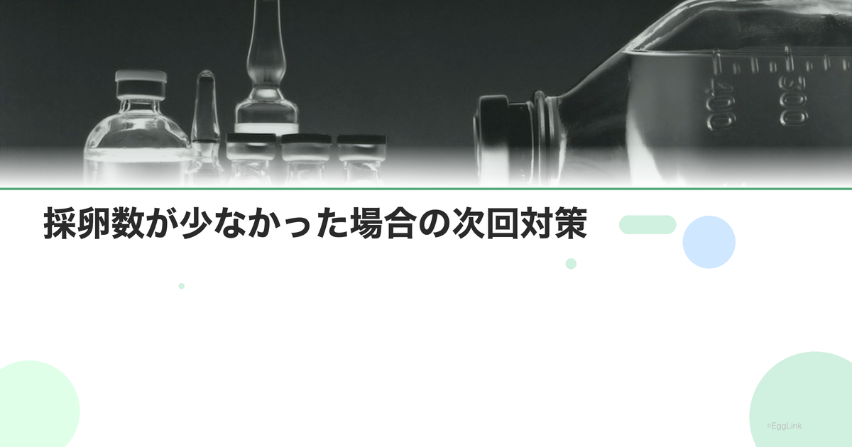 採卵数が少なかった場合の次回対策