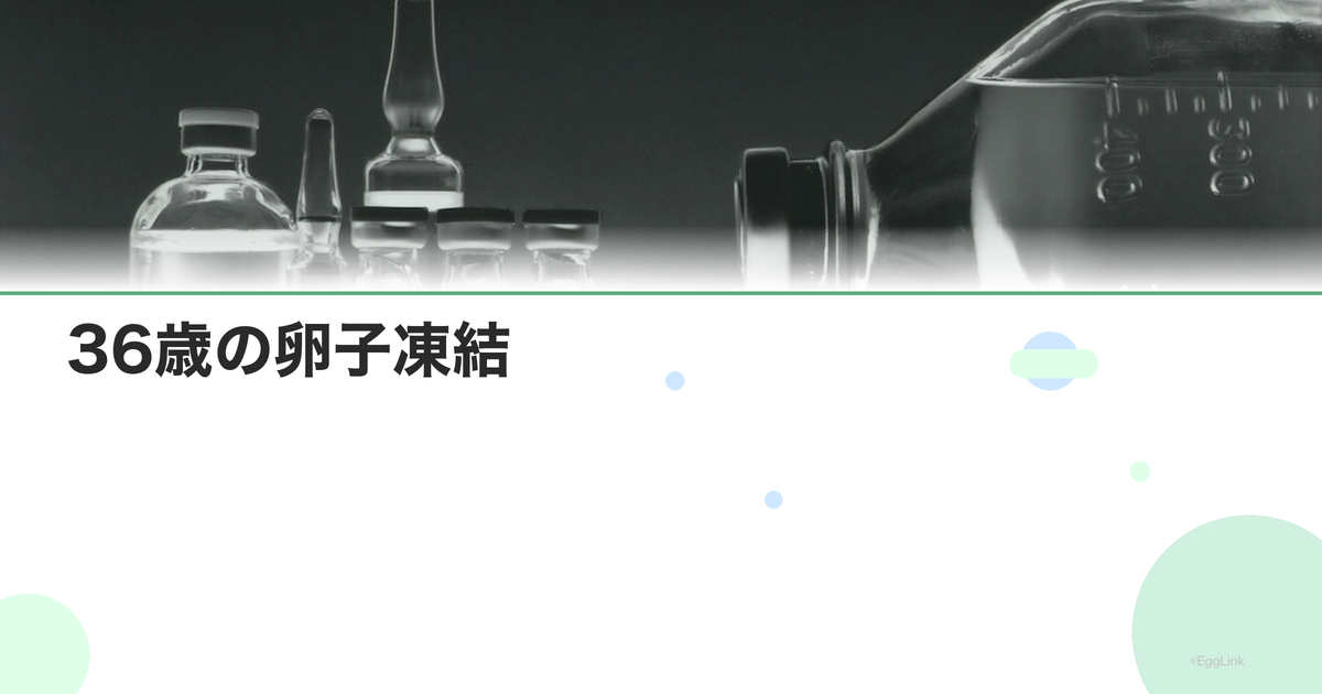 36歳の卵子凍結|この年齢のメリットと成功率