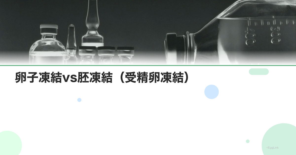 卵子凍結vs胚凍結(受精卵凍結)|違いと選び方