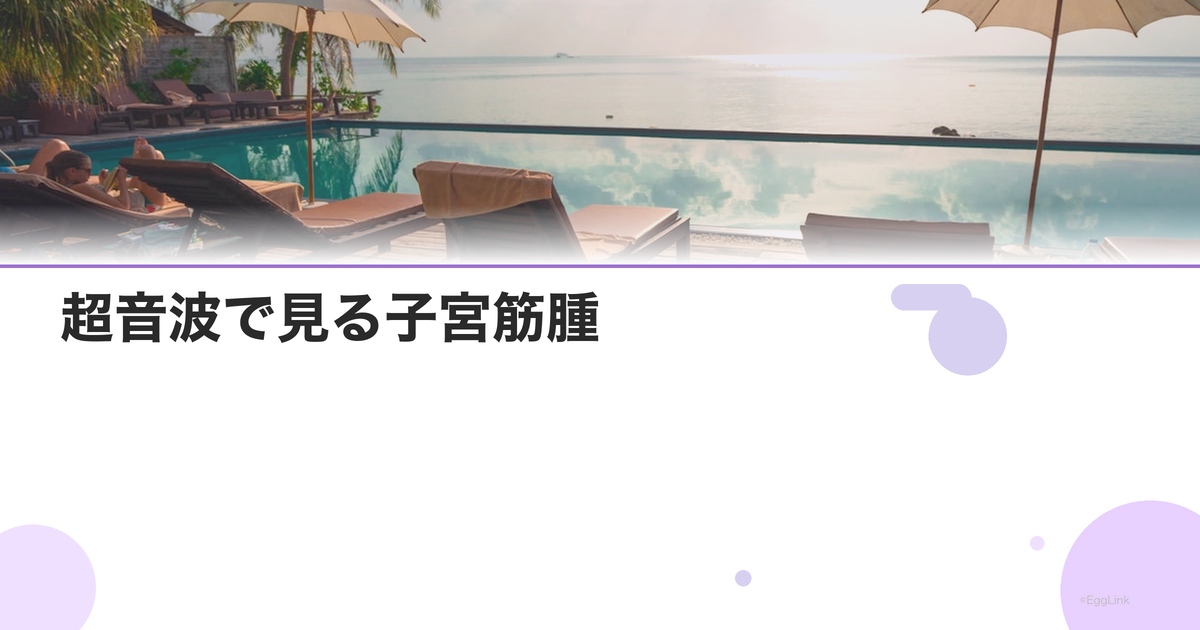 超音波で見る子宮筋腫|不妊への影響と対応