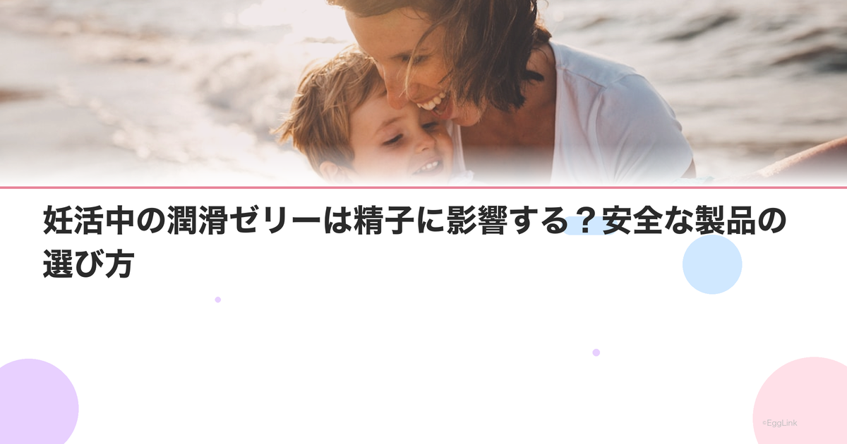 妊活中の潤滑ゼリーは精子に影響する?安全な製品の選び方