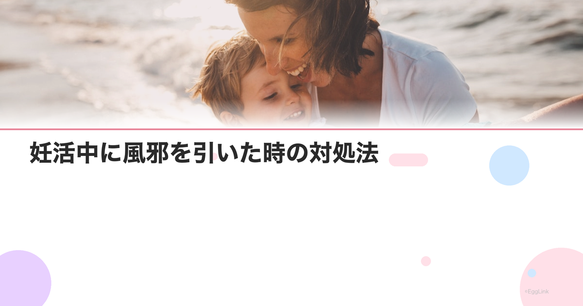 妊活中に風邪を引いた時の対処法|風邪薬は飲んでOK?