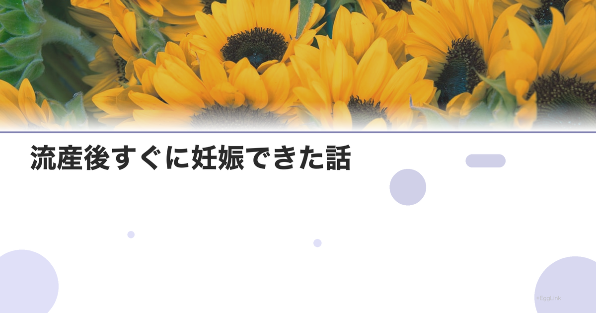 【体験談】流産後すぐに妊娠できた話 | EggLink