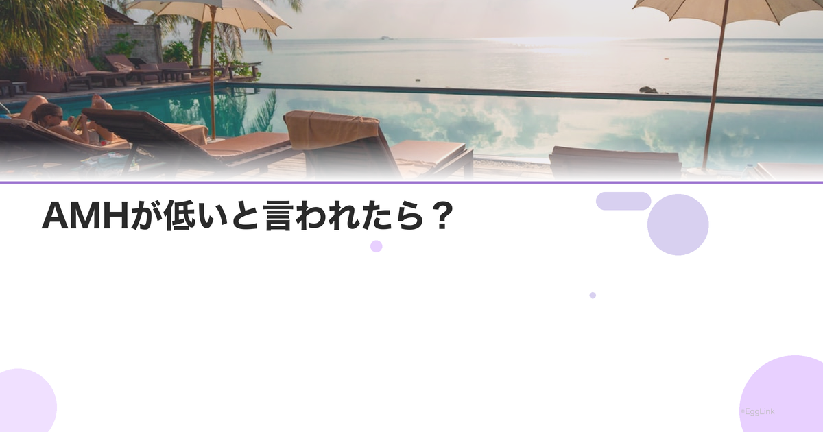 AMHが低いと言われたら?|今すぐすべきこと