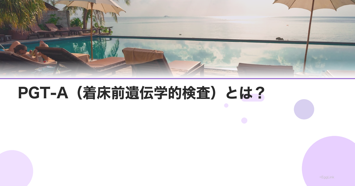 PGT-A(着床前遺伝学的検査)とは?|方法と適応