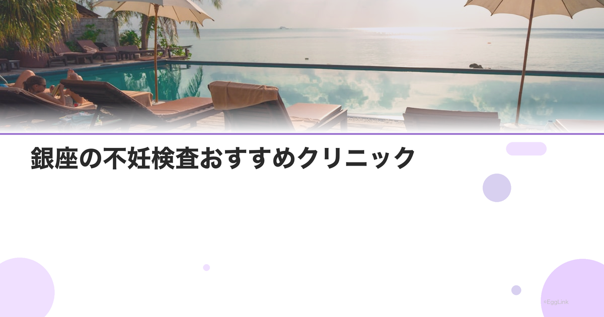 銀座の不妊検査おすすめクリニック|費用と特徴