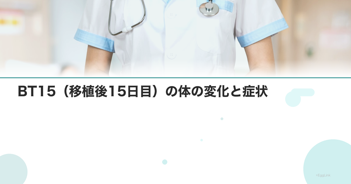 BT15(移植後15日目)の体の変化と症状