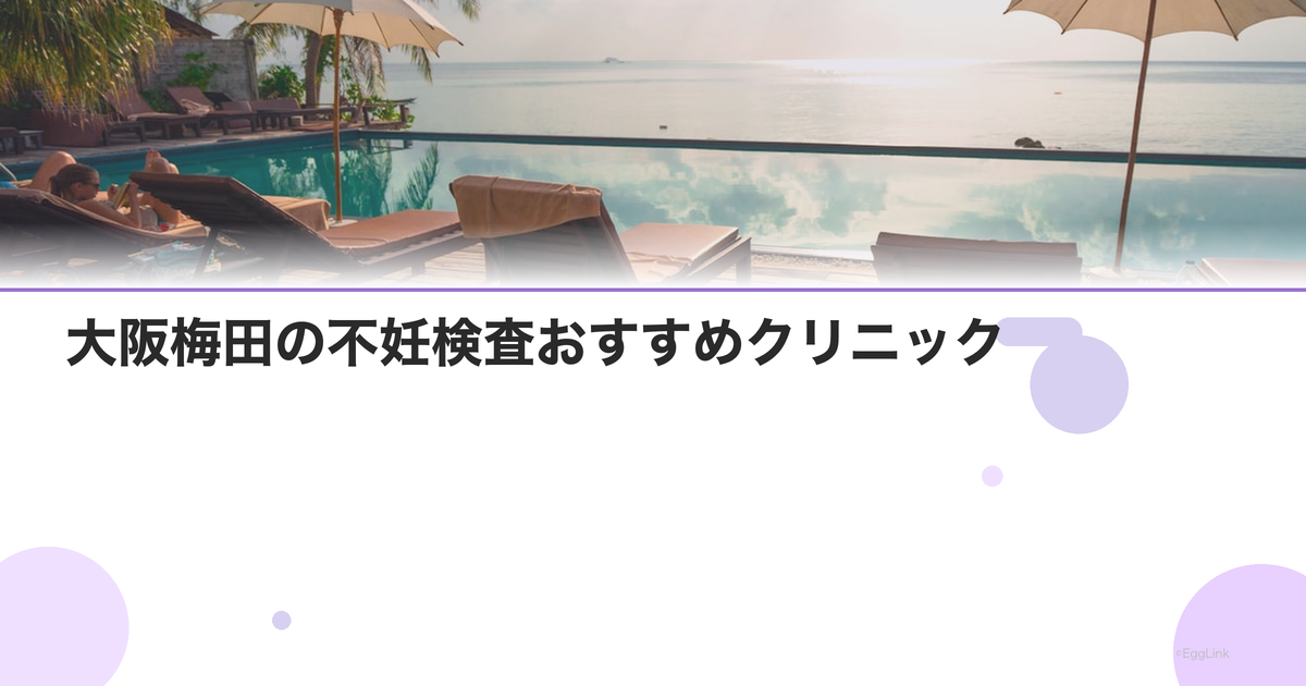 大阪梅田の不妊検査おすすめクリニック|費用と特徴