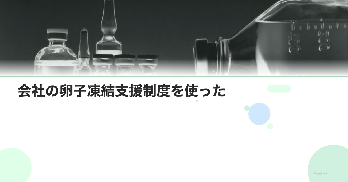 【体験談】会社の卵子凍結支援制度を使った