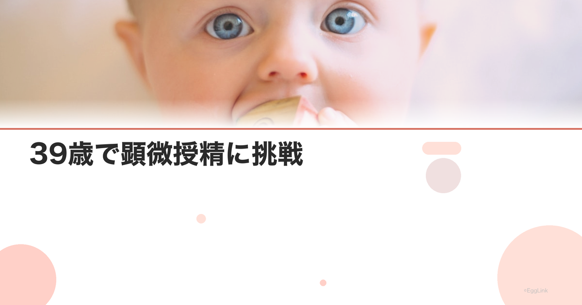 【体験談】39歳で顕微授精に挑戦|結果と感想