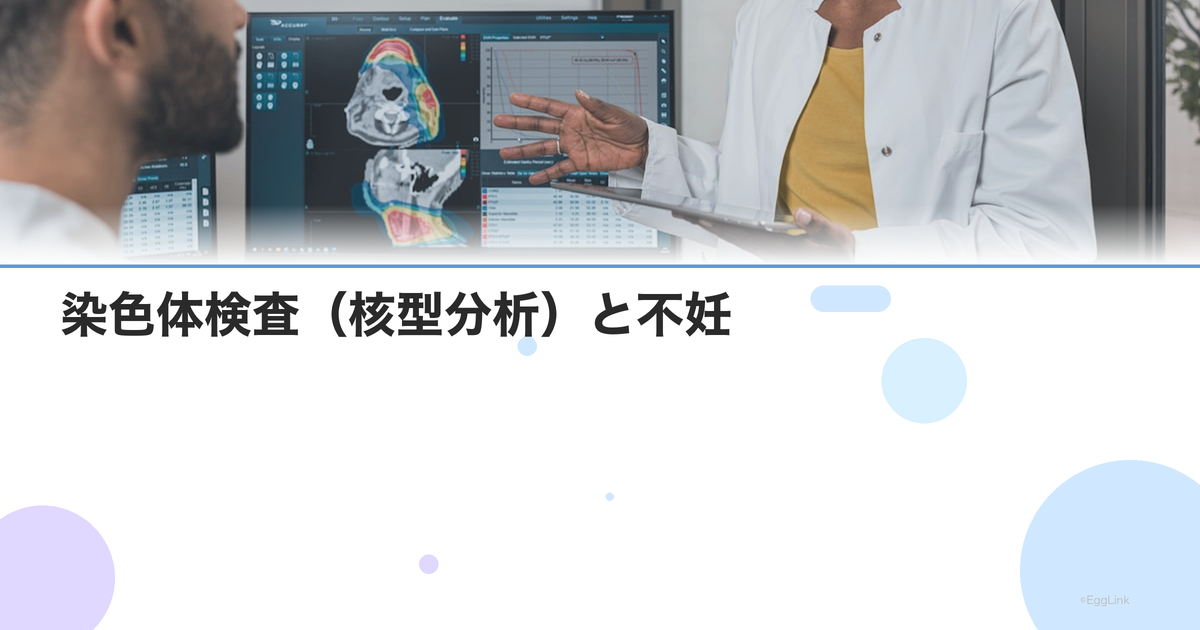 染色体検査(核型分析)と不妊|転座・微小欠失が見つかった場合の対応