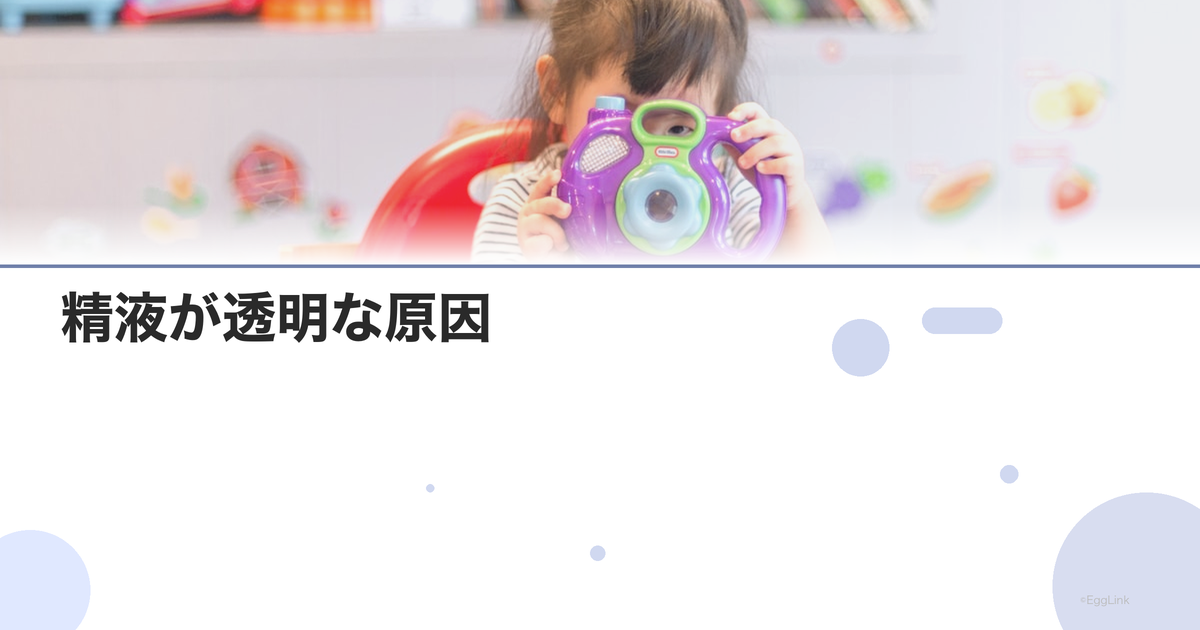 精液が透明な原因|精子が含まれていない?