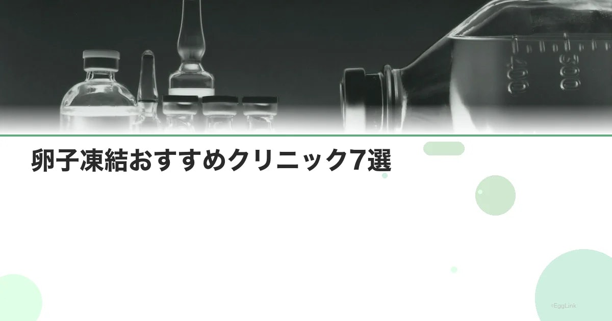 卵子凍結おすすめクリニック7選|選び方と注意点