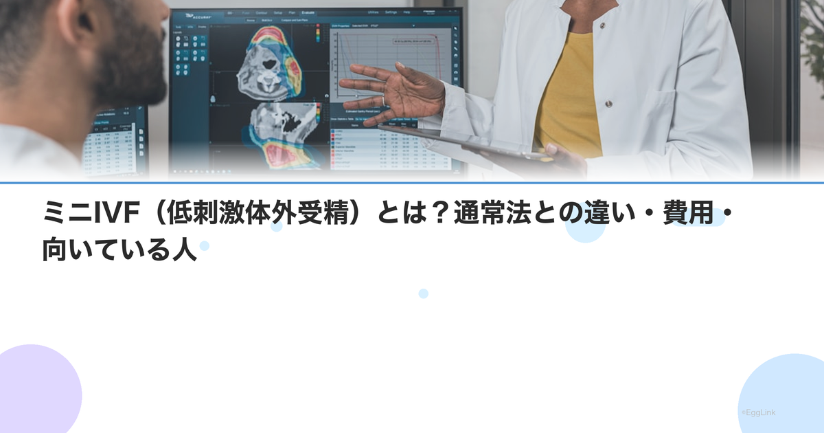 ミニIVF(低刺激体外受精)とは?通常法との違い・費用・向いている人