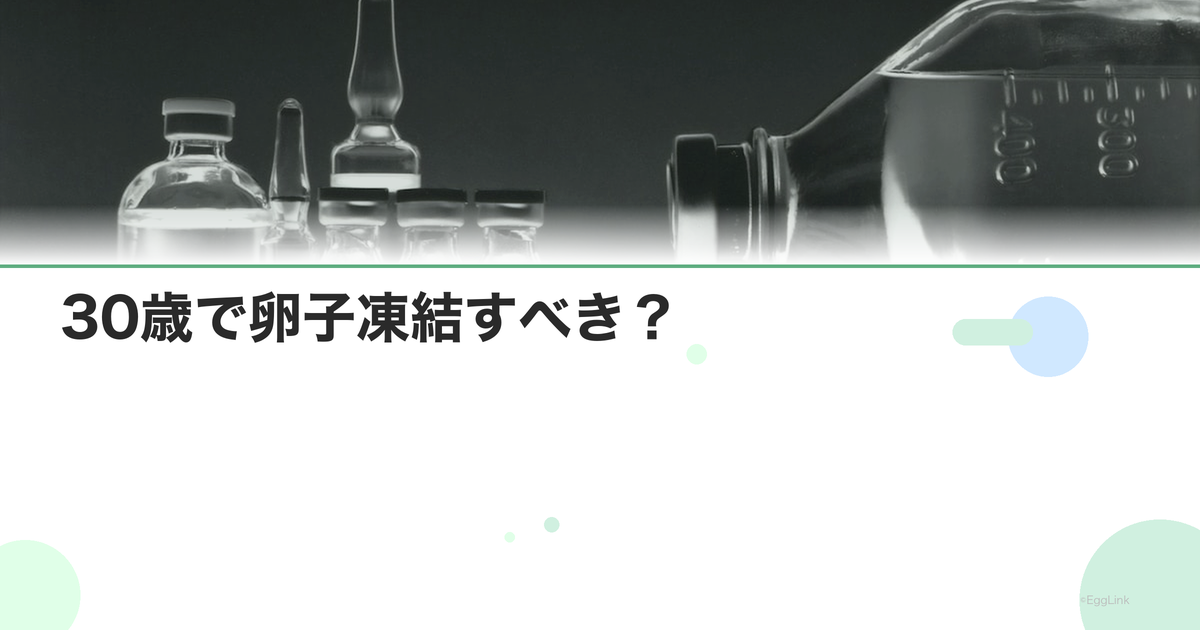 30歳で卵子凍結すべき?|判断のポイントとデータ
