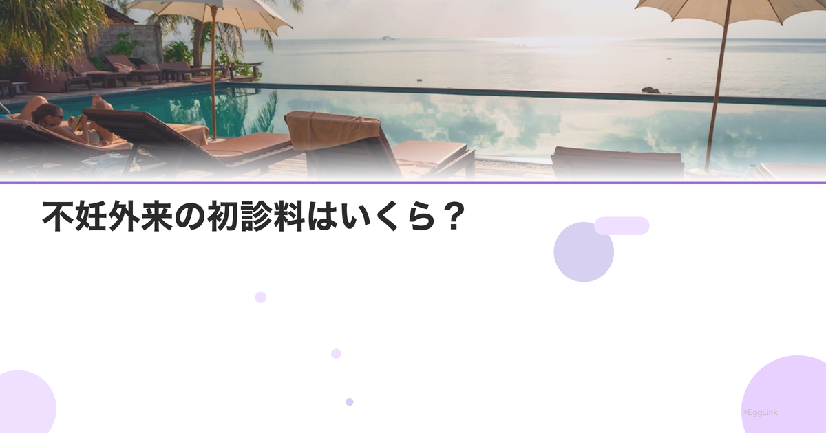 不妊外来の初診料はいくら?|クリニック別比較