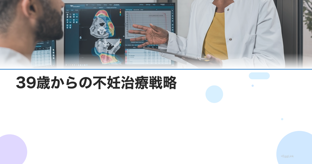 39歳からの不妊治療戦略|時間を味方につけるための治療プラン
