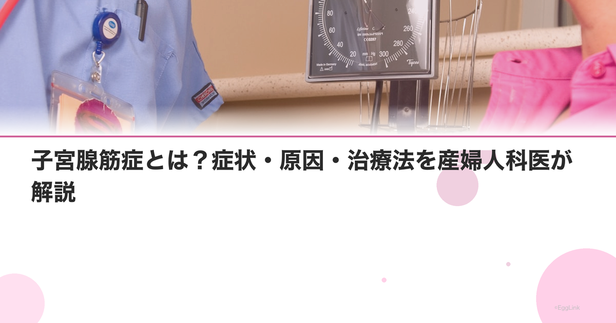 子宮腺筋症とは?症状・原因・治療法を産婦人科医が解説