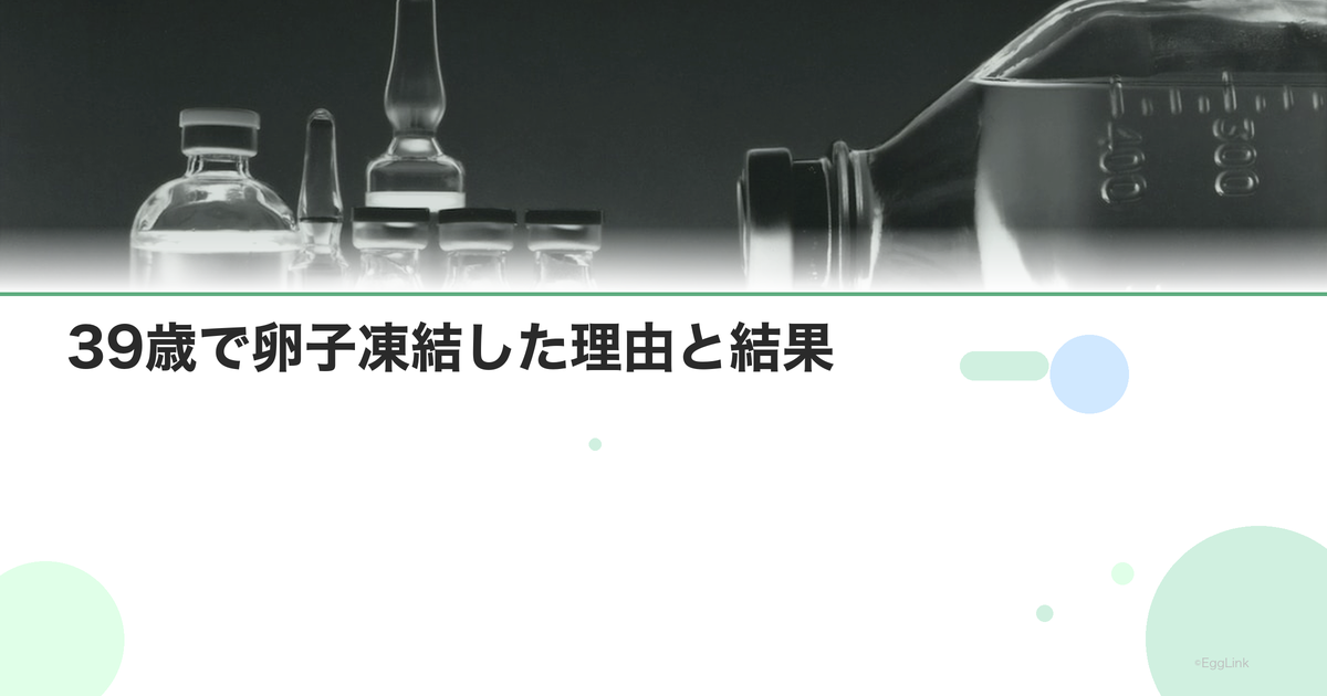 【体験談】39歳で卵子凍結した理由と結果
