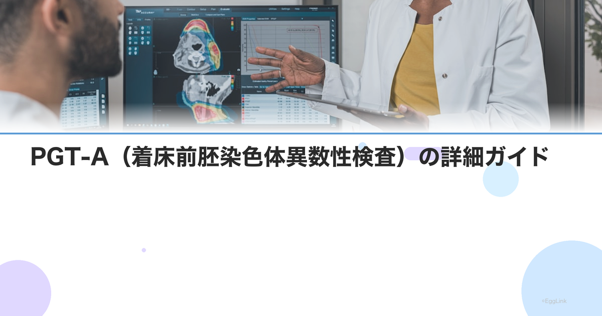 PGT-A(着床前胚染色体異数性検査)の詳細ガイド|対象者・流れ・費用・結果の見方