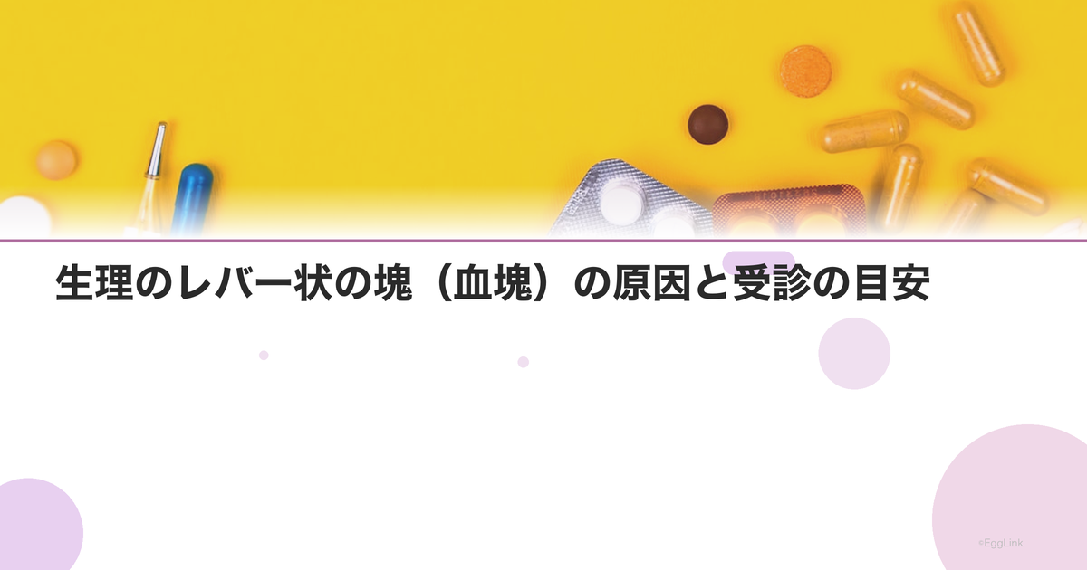 生理のレバー状の塊(血塊)の原因と受診の目安
