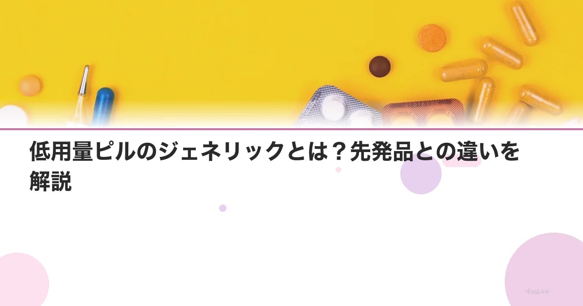 低用量ピルのジェネリックとは?先発品との違いを解説