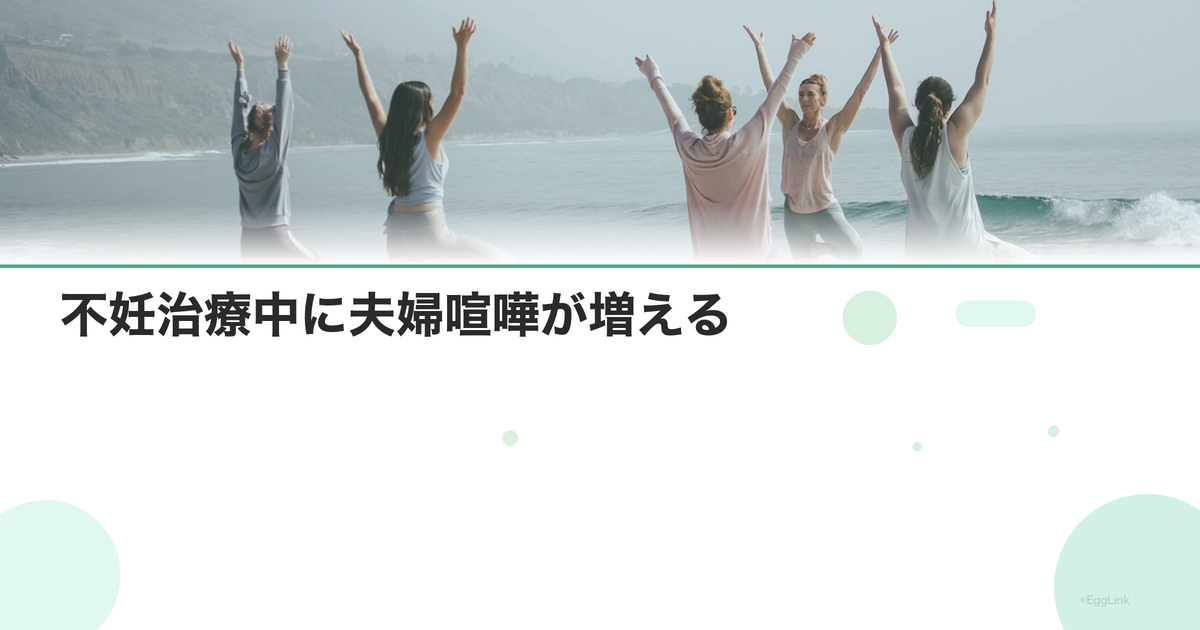不妊治療中に夫婦喧嘩が増える|原因と解決策