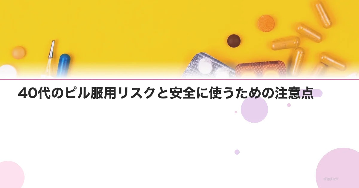 40代のピル服用リスクと安全に使うための注意点