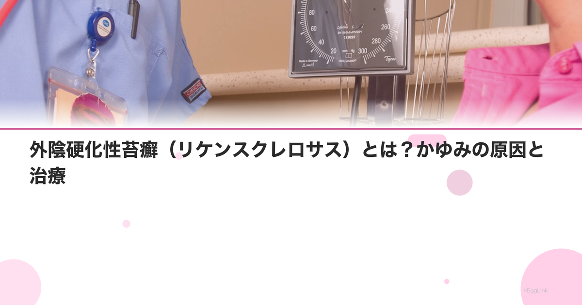 外陰硬化性苔癬(リケンスクレロサス)とは?かゆみの原因と治療