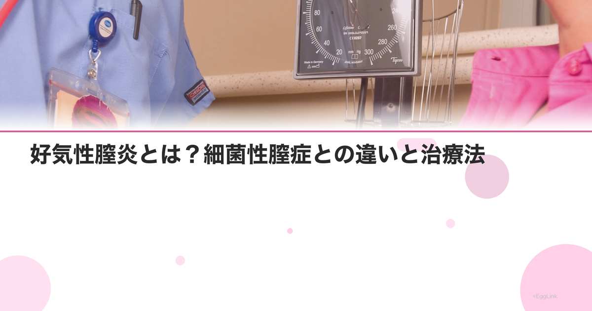 好気性膣炎とは?細菌性膣症との違いと治療法