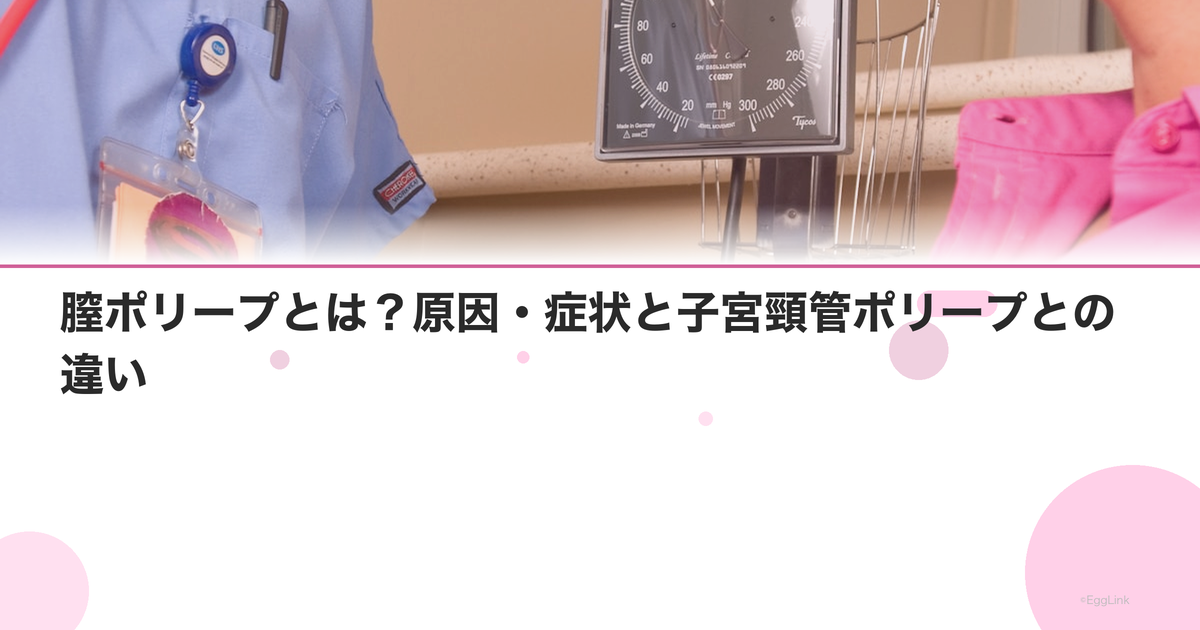 膣ポリープとは?原因・症状と子宮頸管ポリープとの違い