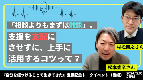 「相談よりもまずは雑談」。支援を支配にさせずに、上手に活用するコツって？