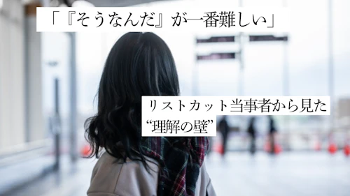 「『そうなんだ』が一番難しい」 リストカット当事者から見た“理解の壁”