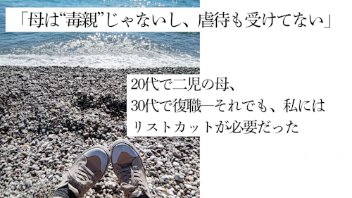 「母は“毒親”じゃないし、虐待も受けてない」20代で二児の母、30代で復職ーーそれでも私には、リストカットが必要だった
