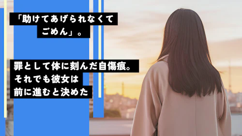 「助けてあげられなくてごめん」。罪として体に刻んだ自傷痕。それでも彼女は前に進むと決めた