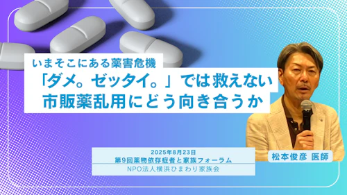 「ダメ。ゼッタイ。」では救えない市販薬乱用にどう向き合うか 第9回「薬物依存症者と家族フォーラム」基調講演
