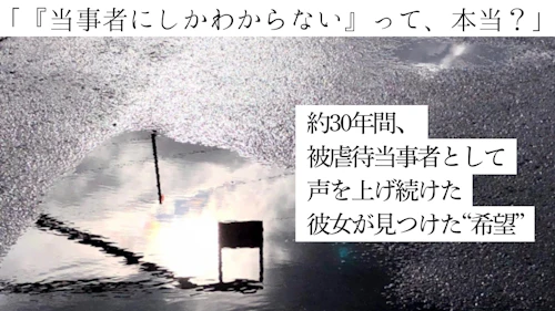 「『当事者にしかわからない』って本当？」約30年間、被虐待当事者として声をあげ続けた彼女が見つけた“希望”