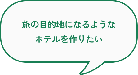 旅の目的地になるようなホテルを作りたい