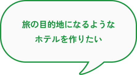 旅の目的地になるようなホテルを作りたい