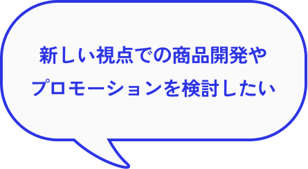 新しい視点での商品開発やプロモーションを検討したい