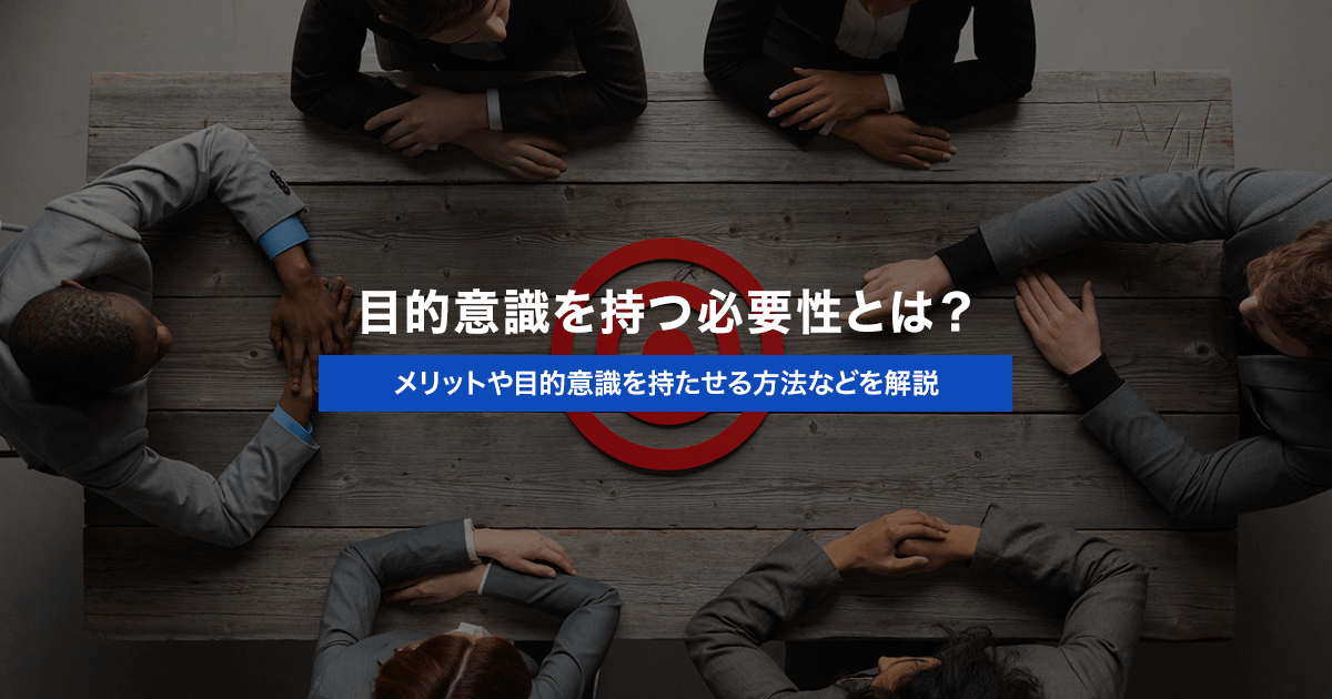 目的意識を持つ必要性とは?メリットや目的意識を持たせる方法などを解説
