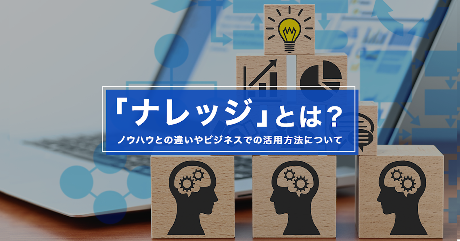 「ナレッジ」とは?ノウハウとの違いやビジネスでの活用方法について