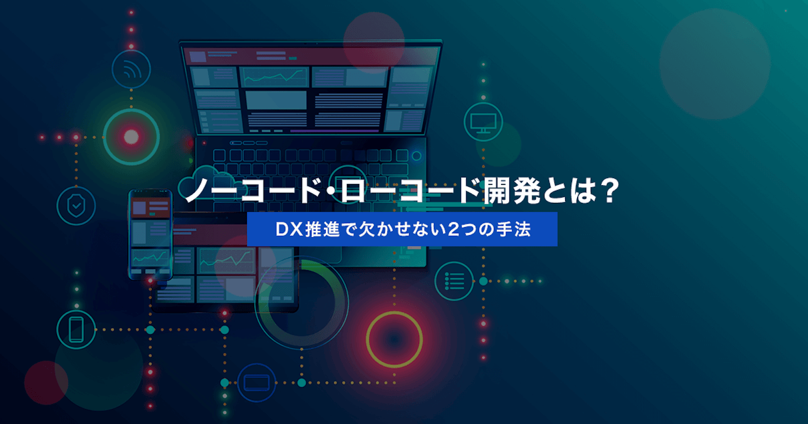 ノーコード・ローコード開発とは?DX推進で欠かせない2つの手法