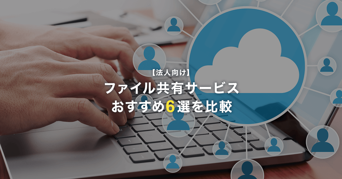 【法人向け】ファイル共有サービスおすすめ6選を比較