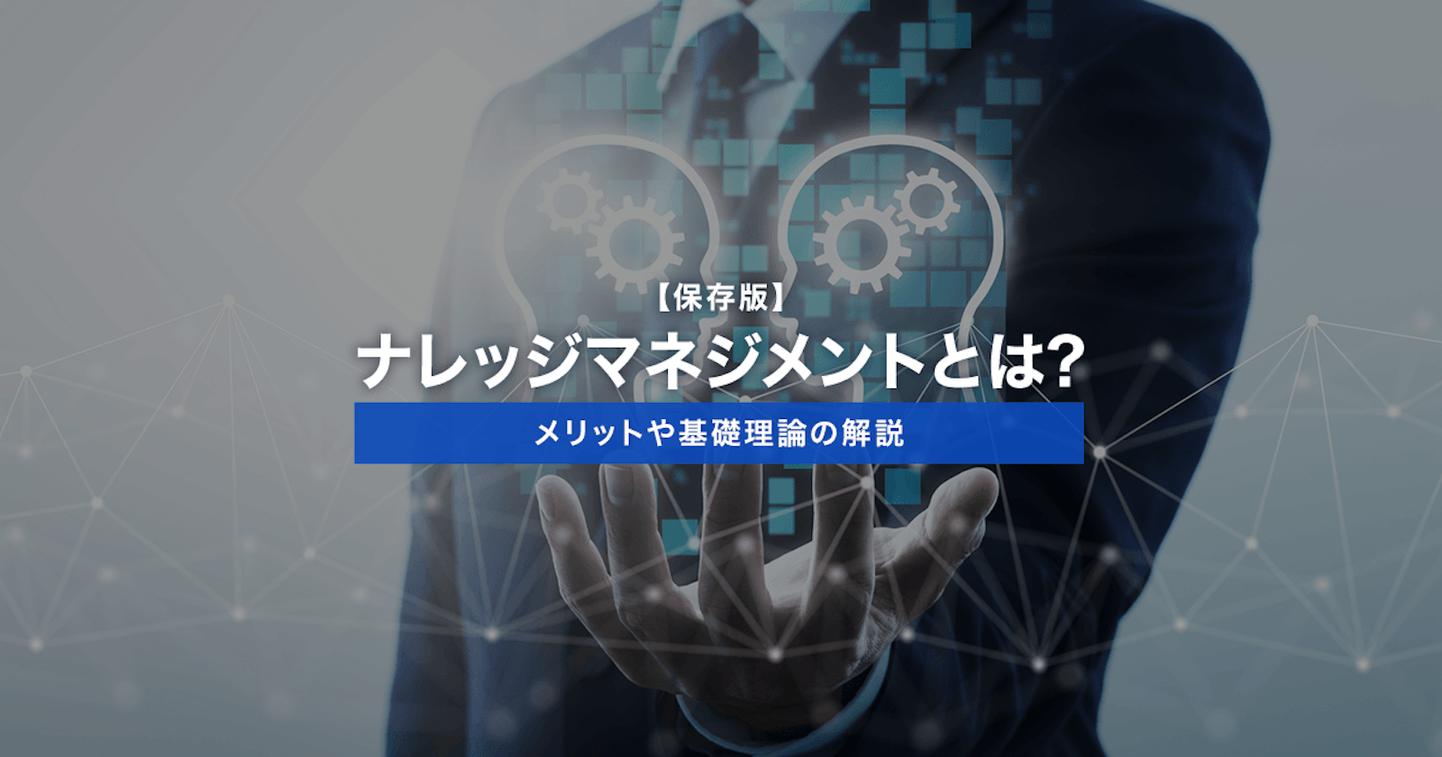 【保存版】ナレッジマネジメントとは?メリットや基礎理論の解説