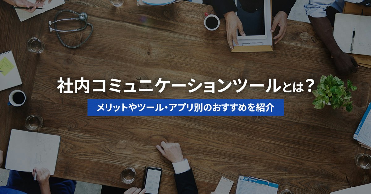 社内コミュニケーションツールとは?メリットやツール・アプリ別のおすすめを紹介